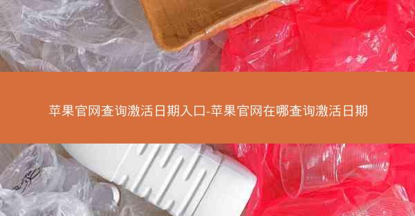 苹果官网查询激活日期入口-苹果官网在哪查询激活日期