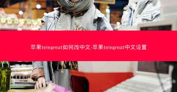 苹果telegreat如何改中文-苹果telegreat中文设置