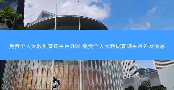 免费个人大数据查询平台外网-免费个人大数据查询平台外网信息