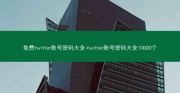 免费twitter账号密码大全-twitter账号密码大全10000个