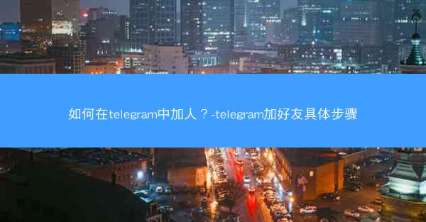如何在telegram中加人？-telegram加好友具体步骤