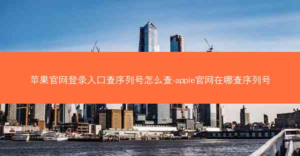 苹果官网登录入口查序列号怎么查-apple官网在哪查序列号