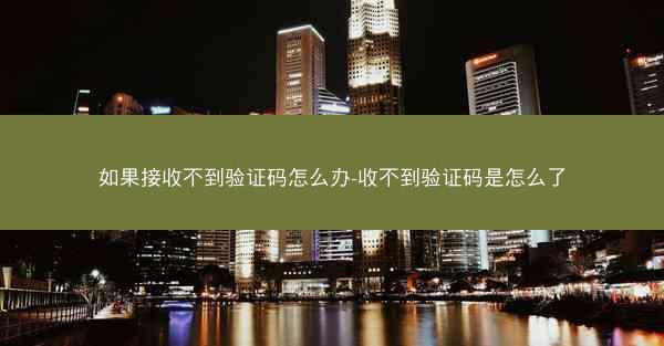 如果接收不到验证码怎么办-收不到验证码是怎么了