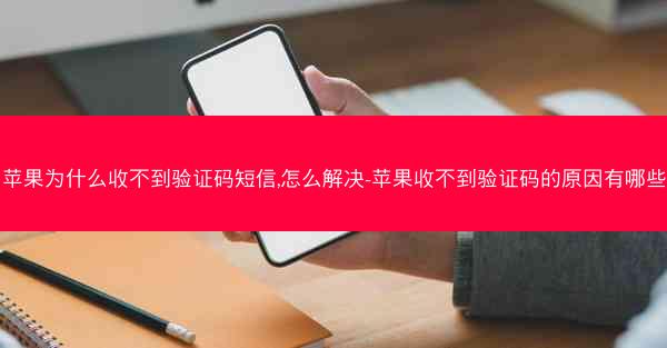 苹果为什么收不到验证码短信,怎么解决-苹果收不到验证码的原因有哪些