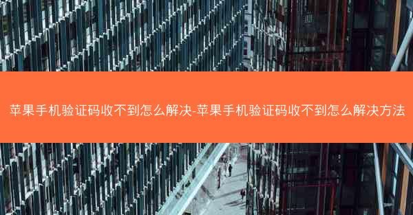 苹果手机验证码收不到怎么解决-苹果手机验证码收不到怎么解决方法