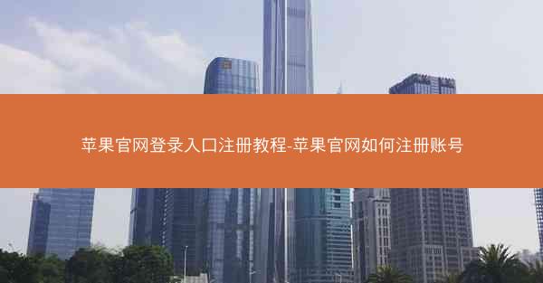 苹果官网登录入口注册教程-苹果官网如何注册账号