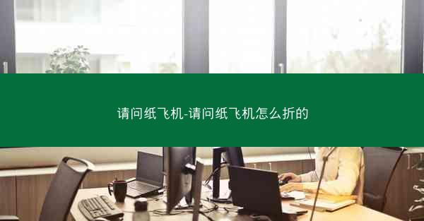 请问纸飞机-请问纸飞机怎么折的
