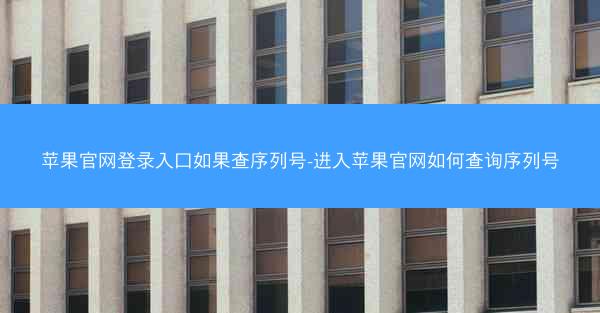 苹果官网登录入口如果查序列号-进入苹果官网如何查询序列号