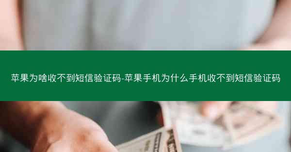 苹果为啥收不到短信验证码-苹果手机为什么手机收不到短信验证码