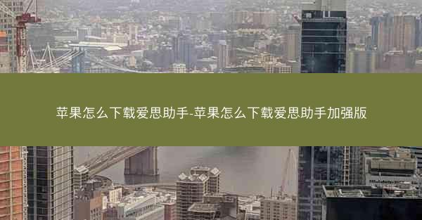 苹果怎么下载爱思助手-苹果怎么下载爱思助手加强版