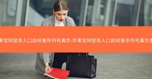 苹果官网登录入口如何查序列号真伪-苹果官网登录入口如何查序列号真伪查询