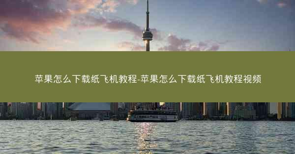 苹果怎么下载纸飞机教程-苹果怎么下载纸飞机教程视频