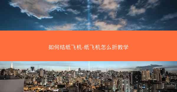 如何结纸飞机-纸飞机怎么折教学