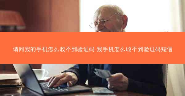 请问我的手机怎么收不到验证码-我手机怎么收不到验证码短信