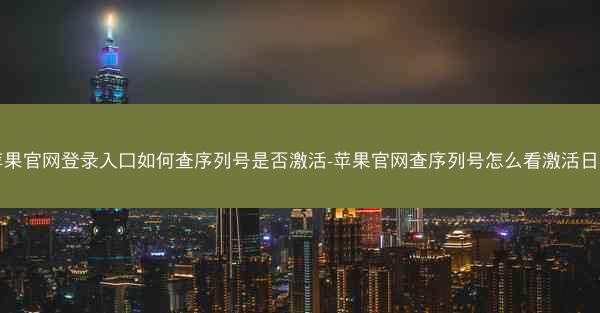 苹果官网登录入口如何查序列号是否激活-苹果官网查序列号怎么看激活日期