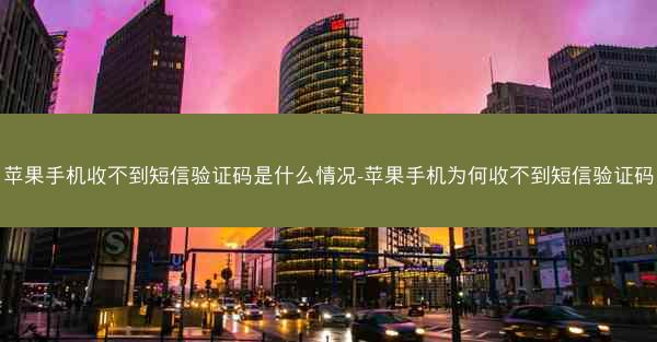 苹果手机收不到短信验证码是什么情况-苹果手机为何收不到短信验证码