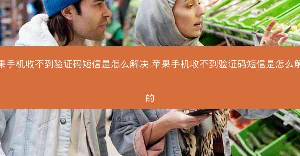 苹果手机收不到验证码短信是怎么解决-苹果手机收不到验证码短信是怎么解决的