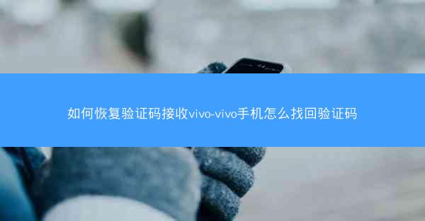 如何恢复验证码接收vivo-vivo手机怎么找回验证码