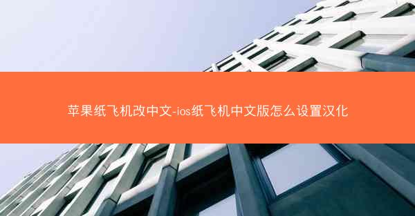 苹果纸飞机改中文-ios纸飞机中文版怎么设置汉化