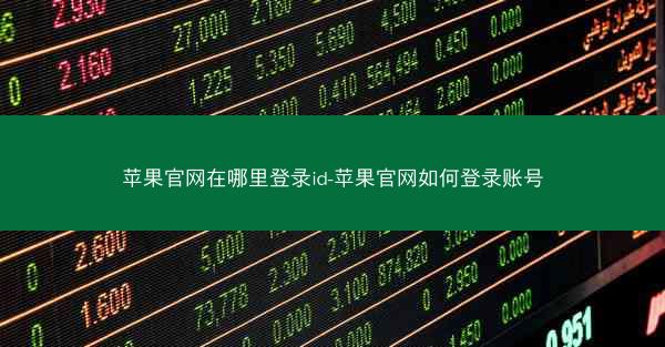 苹果官网在哪里登录id-苹果官网如何登录账号