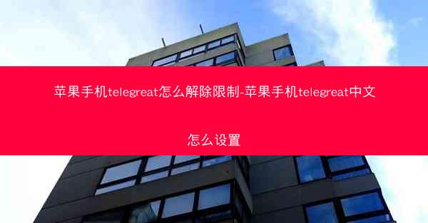 苹果手机telegreat怎么解除限制-苹果手机telegreat中文怎么设置