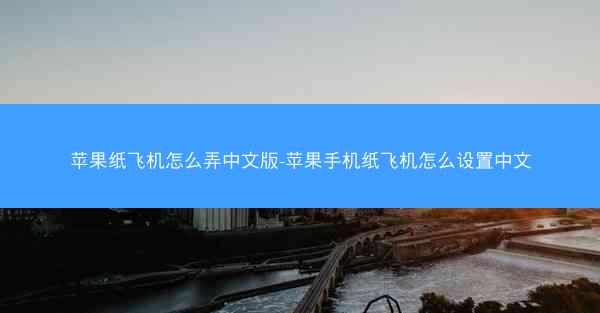 苹果纸飞机怎么弄中文版-苹果手机纸飞机怎么设置中文