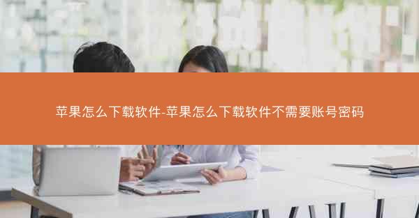 苹果怎么下载软件-苹果怎么下载软件不需要账号密码