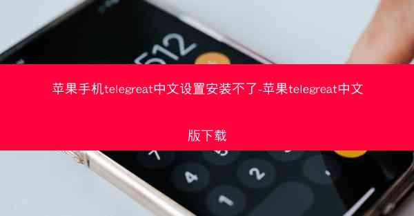 苹果手机telegreat中文设置安装不了-苹果telegreat中文版下载