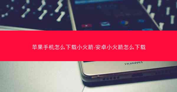 苹果手机怎么下载小火箭-安卓小火箭怎么下载