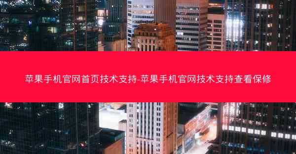 苹果手机官网首页技术支持-苹果手机官网技术支持查看保修