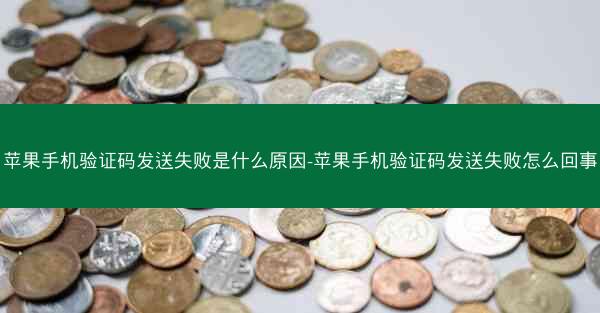 苹果手机验证码发送失败是什么原因-苹果手机验证码发送失败怎么回事