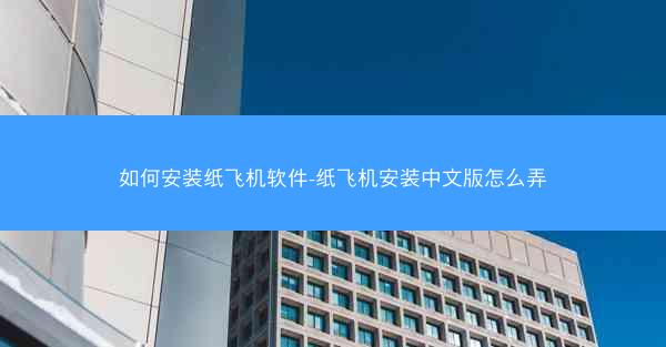 如何安装纸飞机软件-纸飞机安装中文版怎么弄