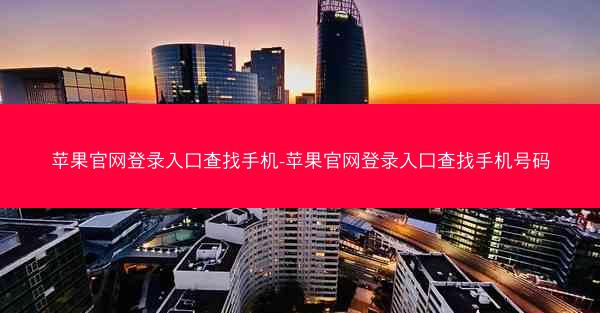苹果官网登录入口查找手机-苹果官网登录入口查找手机号码