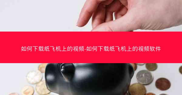 如何下载纸飞机上的视频-如何下载纸飞机上的视频软件