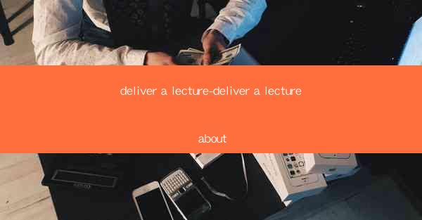 deliver a lecture-deliver a lecture about