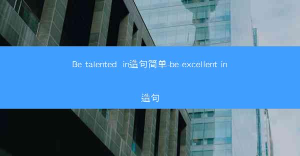 Be talented  in造句简单-be excellent in造句