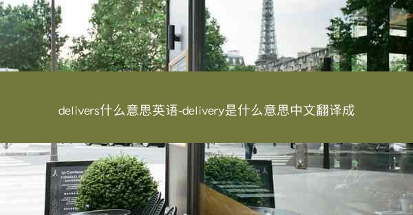 delivers什么意思英语-delivery是什么意思中文翻译成