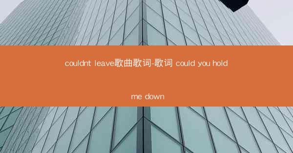 couldnt leave歌曲歌词-歌词 could you hold me down