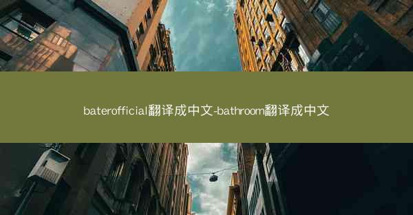 baterofficial翻译成中文-bathroom翻译成中文