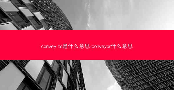 convey to是什么意思-conveyor什么意思