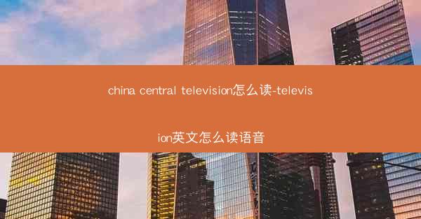 china central television怎么读-television英文怎么读语音