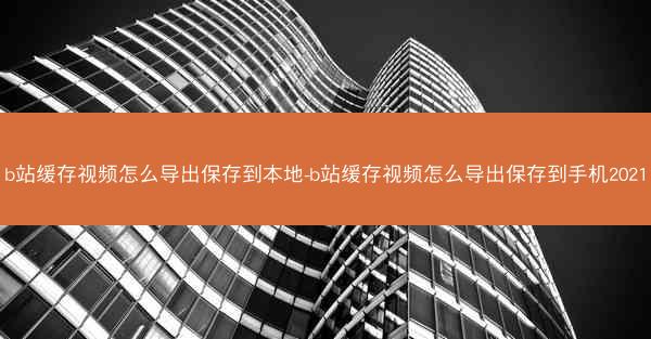 b站缓存视频怎么导出保存到本地-b站缓存视频怎么导出保存到手机2021