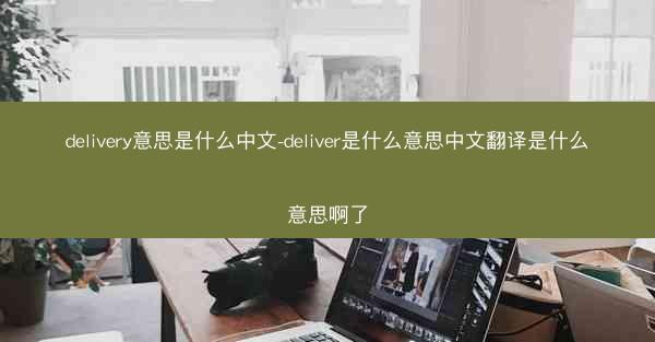 delivery意思是什么中文-deliver是什么意思中文翻译是什么意思啊了
