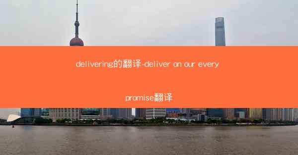 delivering的翻译-deliver on our every promise翻译
