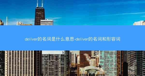 deliver的名词是什么意思-deliver的名词和形容词