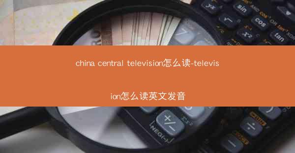 china central television怎么读-television怎么读英文发音