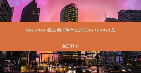 betalentedin后边动词用什么形式-be talented 后面加什么