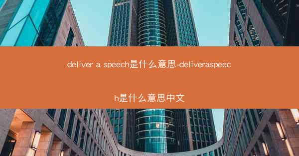 deliver a speech是什么意思-deliveraspeech是什么意思中文