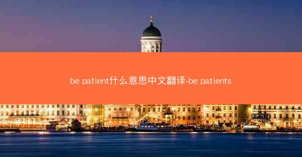 be patient什么意思中文翻译-be patients