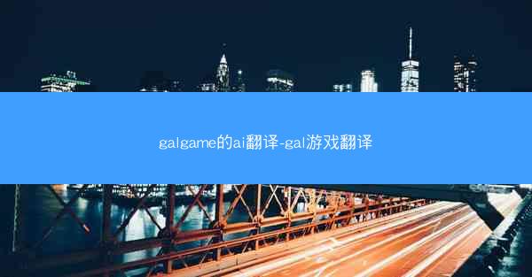 galgame的ai翻译-gal游戏翻译